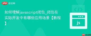 如何理解javascript闭包_闭包在实际开发中有哪些应用场景【教程】