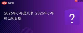 2026年小年是几号_2026年小年的公历日期