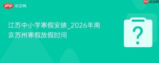 江苏中小学寒假安排_2026年南京苏州寒假放假时间 - php中文网