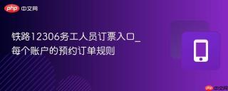 铁路12306务工人员订票入口_每个账户的预约订单规则