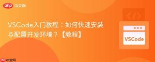VSCode入门教程：如何快速安装与配置开发环境？【教程】