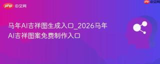 马年AI吉祥图生成入口_2026马年AI吉祥图案免费制作入口