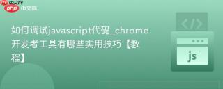 如何调试javascript代码_chrome开发者工具有哪些实用技巧【教程】