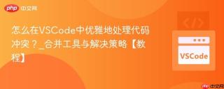 怎么在vscode中优雅地处理代码冲突?_合并工具与解决策略【教程】