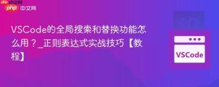 VSCode的全局搜索和替换功能怎么用？_正则表达式实战技巧【教程】