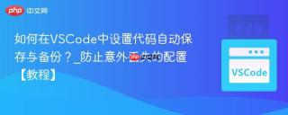 如何在VSCode中设置代码自动保存与备份？_防止意外丢失的配置【教程】