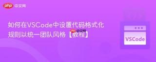 如何在VSCode中设置代码格式化规则以统一团队风格【教程】