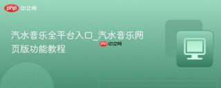 汽水音乐全平台入口_汽水音乐网页版功能教程 - php中文网