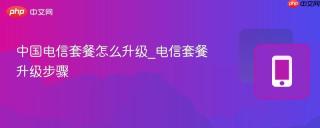 中国电信套餐怎么升级_电信套餐升级步骤