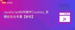 JavaScript如何操作Cookies_有哪些安全考量【教程】