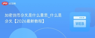加密货币分叉是什么意思_什么是分叉【2026最新教程】