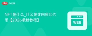 NFT是什么_什么是非同质化代币【2026最新教程】