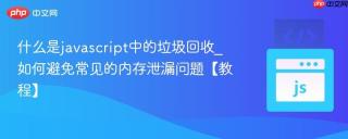 什么是javascript中的垃圾回收_如何避免常见的内存泄漏问题【教程】