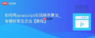 如何用javascript实现排序算法_有哪些常见方法【教程】