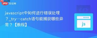 javascript中如何进行错误处理？_try…catch语句能捕获哪些异常？【教程】