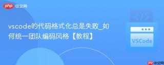 vscode的代码格式化总是失败_如何统一团队编码风格【教程】