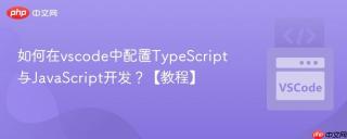 如何在vscode中配置TypeScript与JavaScript开发？【教程】