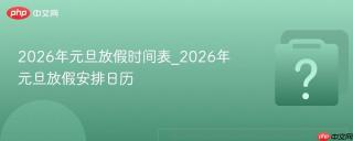 2026年元旦放假时间表_2026年元旦放假安排日历