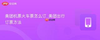 美团机票火车票怎么订_美团出行订票方法