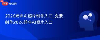 2026跨年ai照片制作入口_免费制作2026跨年ai照片入口