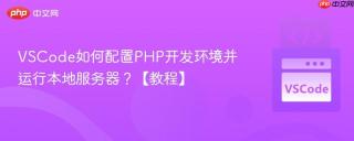 VSCode如何配置PHP开发环境并运行本地服务器？【教程】