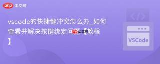 vscode的快捷键冲突怎么办_如何查看并解决按键绑定问题【教程】