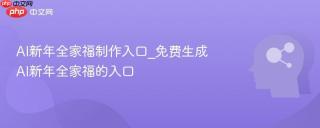 AI新年全家福制作入口_免费生成AI新年全家福的入口