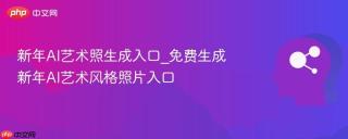新年ai艺术照生成入口_免费生成新年ai艺术风格照片入口