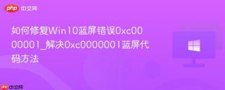 如何修复Win10蓝屏错误0xc0000001_解决0xc0000001蓝屏代码方法