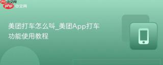 美团打车怎么叫_美团App打车功能使用教程