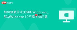 如何修复无法关机的Windows_解决Windows10不能关机问题