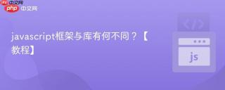 javascript框架与库有何不同？【教程】