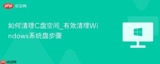 如何清理C盘空间_有效清理Windows系统盘步骤