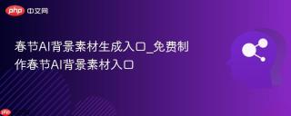 春节AI背景素材生成入口_免费制作春节AI背景素材入口