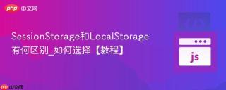 SessionStorage和LocalStorage有何区别_如何选择【教程】