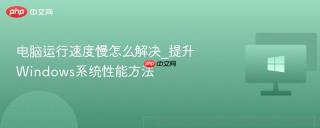 电脑运行速度慢怎么解决_提升windows系统性能方法