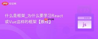 什么是框架_为什么要学习React或Vue这样的框架【教程】