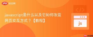 javascript是什么以及它如何改变网页交互方式？【教程】