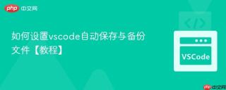 如何设置vscode自动保存与备份文件【教程】