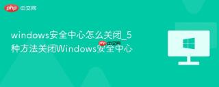 windows安全中心怎么关闭_5种方法关闭windows安全中心