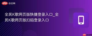 全民K歌网页版快捷登录入口_全民K歌网页版扫码登录入口