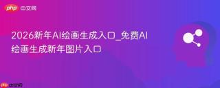 2026新年AI绘画生成入口_免费AI绘画生成新年图片入口