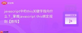javascript中的this关键字指向什么？_掌握javascript this绑定规则【教程】