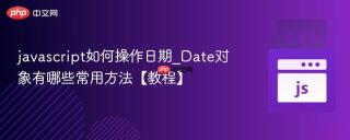 javascript如何操作日期_Date对象有哪些常用方法【教程】