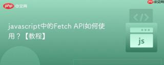 javascript中的Fetch API如何使用？【教程】