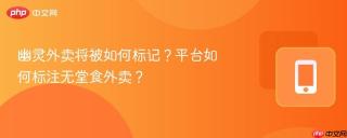 幽灵外卖将被如何标记？平台如何标注无堂食外卖？