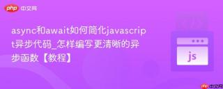 async和await如何简化javascript异步代码_怎样编写更清晰的异步函数【教程】