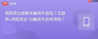 明厨亮灶能解决幽灵外卖吗？互联网+明厨亮灶”对幽灵外卖有用吗？