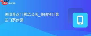 美团景点门票怎么买_美团预订景区门票步骤