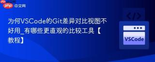 为何VSCode的Git差异对比视图不好用_有哪些更直观的比较工具【教程】